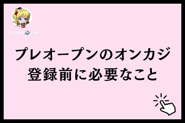 プレオープンのオンカジ登録前に必要なこと