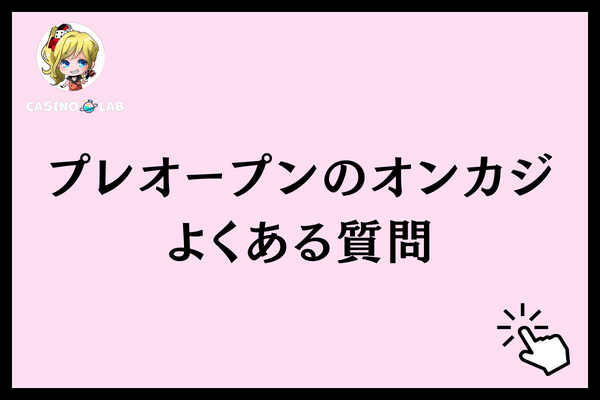 プレオープンのオンカジよくある質問