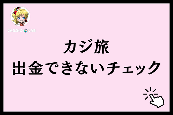 カジ旅で出金できない時にチェックしたいこと