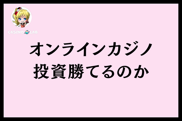 オンラインカジノ投資勝てるのか