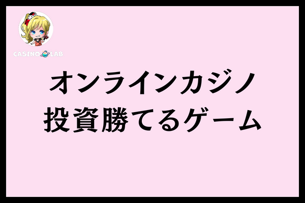オンラインカジノ投資勝てるゲーム