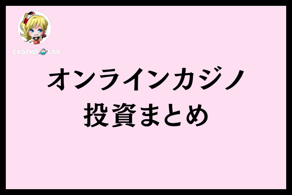 オンラインカジノ投資まとめ