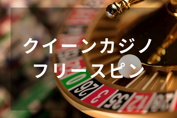 クイーンカジノのフリースピンボーナスを解説！